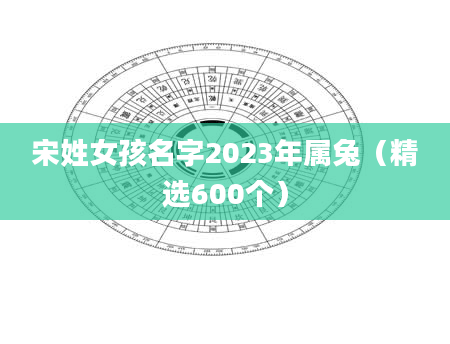 宋姓女孩名字2023年属兔（精选600个）