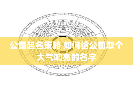 公司起名策略 如何给公司取个大气响亮的名字