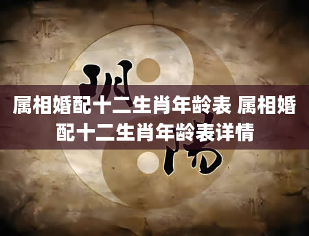 属相婚配十二生肖年龄表 属相婚配十二生肖年龄表详情