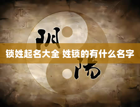 锁姓起名大全 姓锁的有什么名字