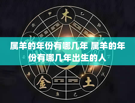 属羊的年份有哪几年 属羊的年份有哪几年出生的人