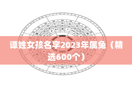 谭姓女孩名字2023年属兔（精选600个）