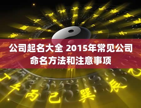 公司起名大全 2015年常见公司命名方法和注意事项