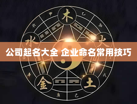 公司起名大全 企业命名常用技巧