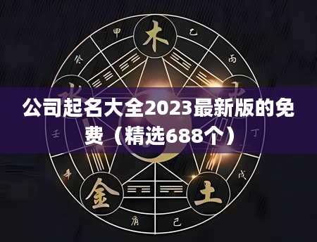 公司起名大全2023最新版的免费（精选688个）