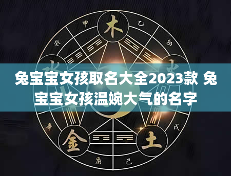 兔宝宝女孩取名大全2023款 兔宝宝女孩温婉大气的名字