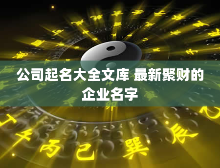 公司起名大全文库 最新聚财的企业名字