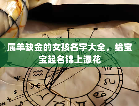 属羊缺金的女孩名字大全，给宝宝起名锦上添花