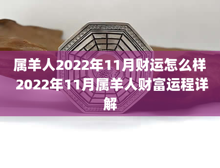 属羊人2022年11月财运怎么样 2022年11月属羊人财富运程详解