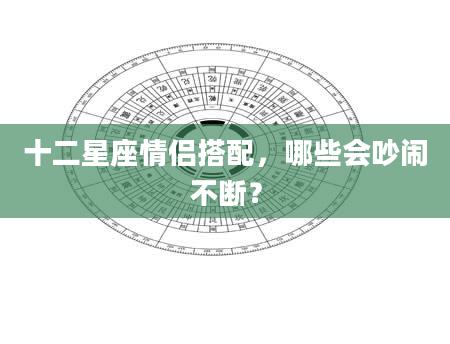 十二星座情侣搭配，哪些会吵闹不断？