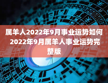属羊人2022年9月事业运势如何 2022年9月属羊人事业运势完整版
