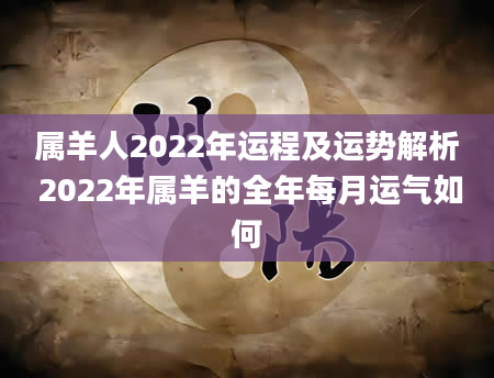 属羊人2022年运程及运势解析 2022年属羊的全年每月运气如何