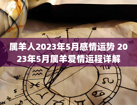 属羊人2023年5月感情运势 2023年5月属羊爱情运程详解