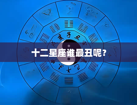 十二星座谁最丑呢？