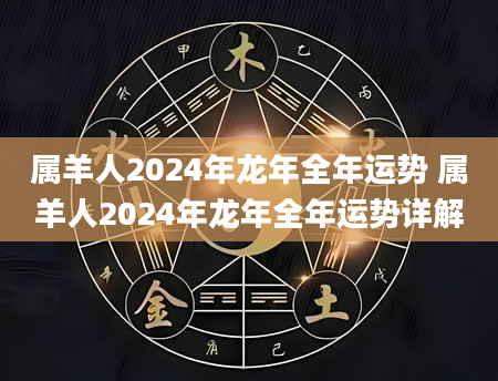 属羊人2024年龙年全年运势 属羊人2024年龙年全年运势详解