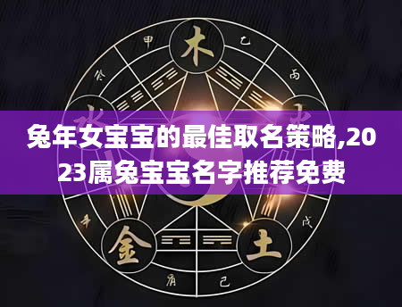 兔年女宝宝的最佳取名策略,2023属兔宝宝名字推荐免费