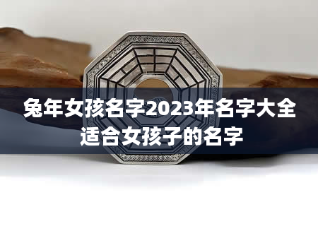 兔年女孩名字2023年名字大全 适合女孩子的名字