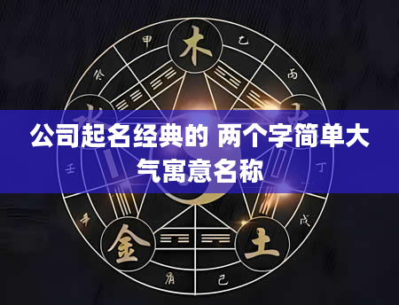 公司起名经典的 两个字简单大气寓意名称