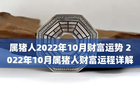 属猪人2022年10月财富运势 2022年10月属猪人财富运程详解