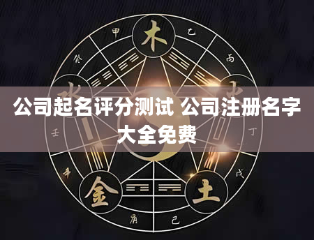 公司起名评分测试 公司注册名字大全免费