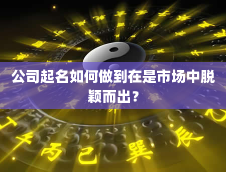 公司起名如何做到在是市场中脱颖而出？