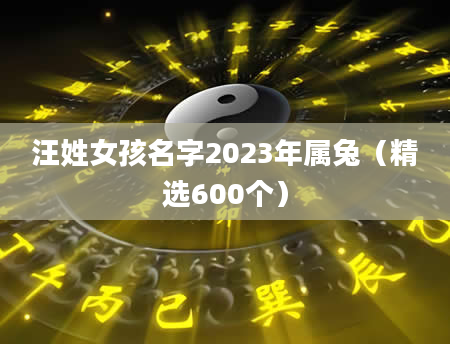 汪姓女孩名字2023年属兔（精选600个）