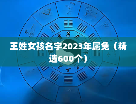 王姓女孩名字2023年属兔（精选600个）