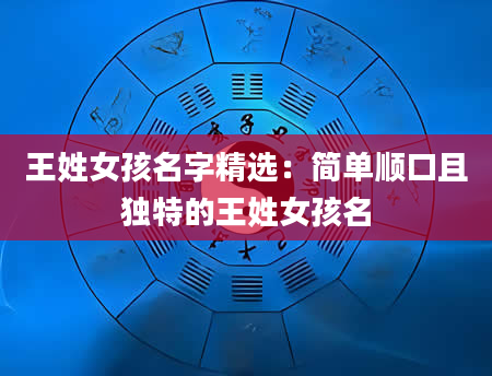 王姓女孩名字精选：简单顺口且独特的王姓女孩名