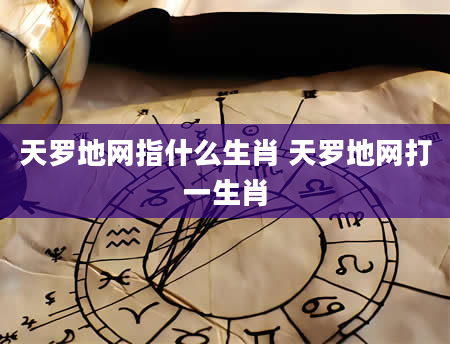 天罗地网指什么生肖 天罗地网打一生肖