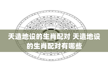 天造地设的生肖配对 天造地设的生肖配对有哪些
