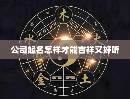 公司起名怎样才能吉祥又好听