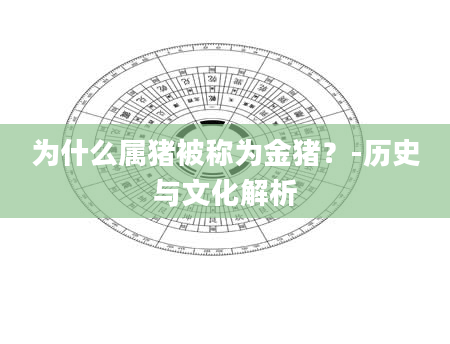 为什么属猪被称为金猪？-历史与文化解析