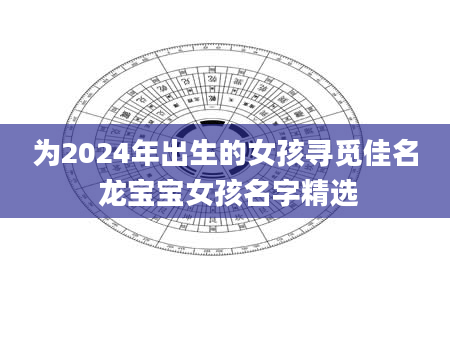 为2024年出生的女孩寻觅佳名 龙宝宝女孩名字精选