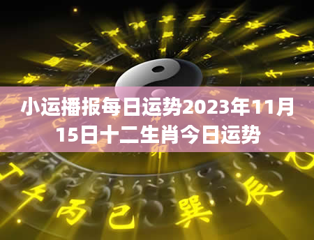 小运播报每日运势2023年11月15日十二生肖今日运势