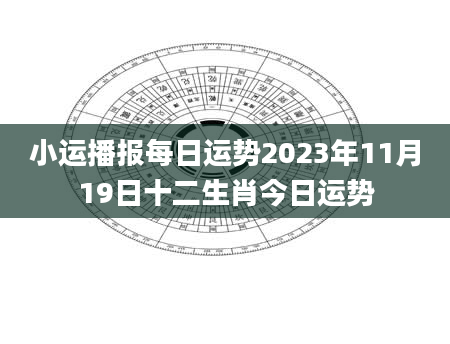 小运播报每日运势2023年11月19日十二生肖今日运势