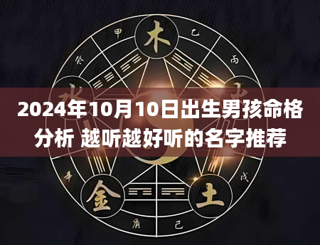 2024年10月10日出生男孩命格分析 越听越好听的名字推荐
