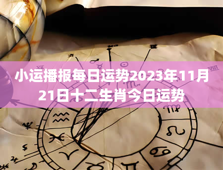 小运播报每日运势2023年11月21日十二生肖今日运势