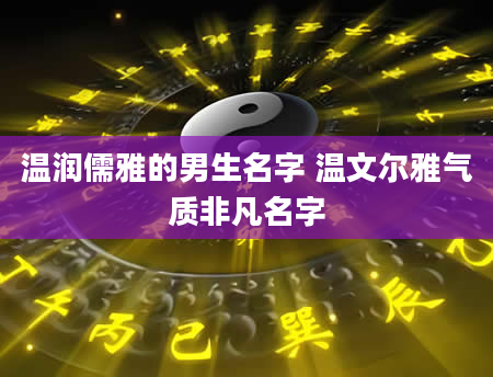 温润儒雅的男生名字 温文尔雅气质非凡名字