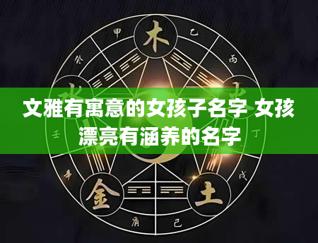 文雅有寓意的女孩子名字 女孩漂亮有涵养的名字