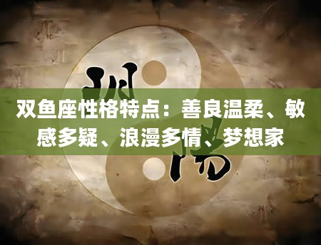 双鱼座性格特点：善良温柔、敏感多疑、浪漫多情、梦想家