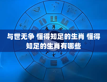 与世无争 懂得知足的生肖 懂得知足的生肖有哪些