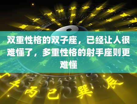 双重性格的双子座，已经让人很难懂了，多重性格的射手座则更难懂