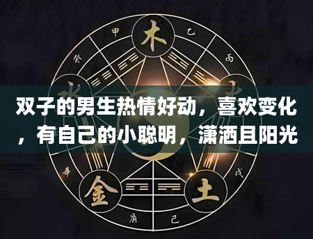 双子的男生热情好动，喜欢变化，有自己的小聪明，潇洒且阳光