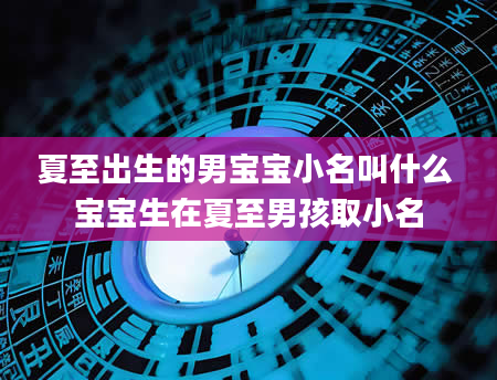 夏至出生的男宝宝小名叫什么 宝宝生在夏至男孩取小名