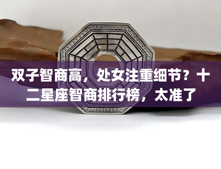 双子智商高，处女注重细节？十二星座智商排行榜，太准了