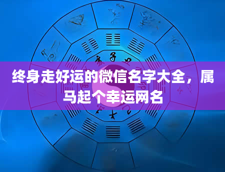 终身走好运的微信名字大全，属马起个幸运网名