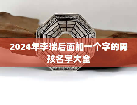 2024年李瑞后面加一个字的男孩名字大全
