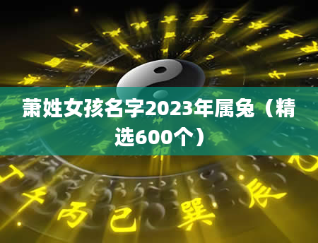 萧姓女孩名字2023年属兔（精选600个）