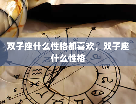 双子座什么性格都喜欢，双子座什么性格