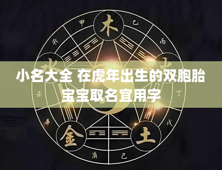 小名大全 在虎年出生的双胞胎宝宝取名宜用字